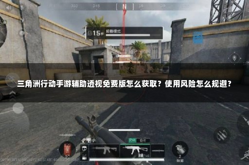 三角洲行动手游辅助透视免费版怎么获取？使用风险怎么规避？