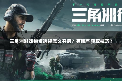 三角洲游戏物资透视怎么开启？有哪些获取技巧？